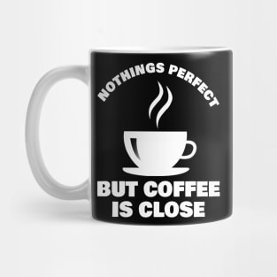 Nothings Perfect But Coffee is Close Design for Coffee Lovers and Addicts ! Mug